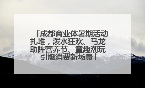 成都商业体暑期活动扎堆，泼水狂欢、马龙助阵营养节、童趣潮玩引爆消费新场景