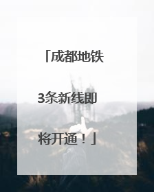 成都地铁3条新线即将开通！