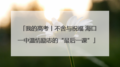 我的高考丨不舍与祝福 海口一中温情励志的“最后一课”
