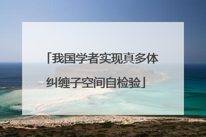 我国学者实现真多体纠缠子空间自检验