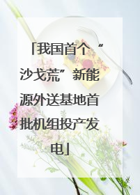 我国首个“沙戈荒”新能源外送基地首批机组投产发电