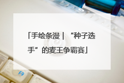手绘条漫｜“种子选手”的麦王争霸赛