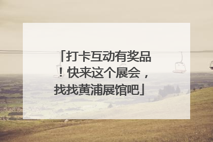 打卡互动有奖品！快来这个展会，找找黄浦展馆吧