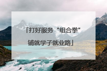 打好服务“组合拳” 铺就学子就业路