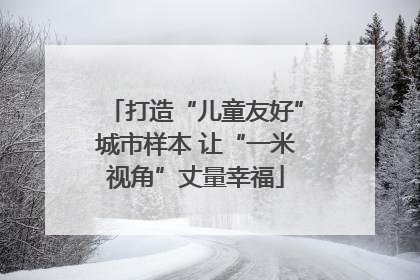 打造“儿童友好”城市样本 让“一米视角”丈量幸福