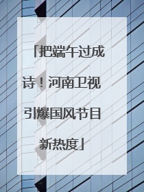 把端午过成诗！河南卫视引爆国风节目新热度