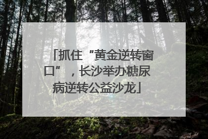 抓住“黄金逆转窗口”，长沙举办糖尿病逆转公益沙龙