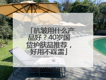抗皱用什么产品好？40岁国货护肤品推荐，好用不踩雷