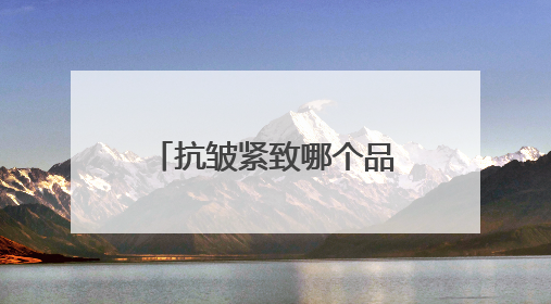 抗皱紧致哪个品牌好？护肤品抗皱紧致抗衰，优质品牌放心入