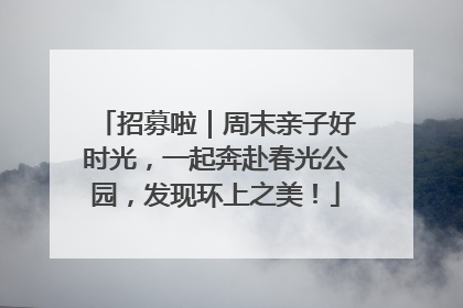 招募啦｜周末亲子好时光，一起奔赴春光公园，发现环上之美！