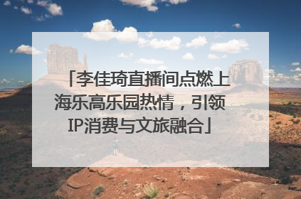李佳琦直播间点燃上海乐高乐园热情，引领IP消费与文旅融合
