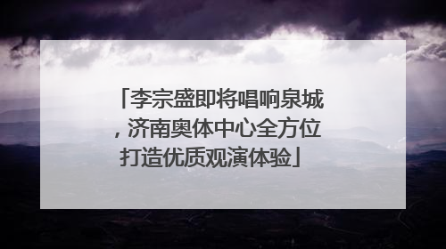 李宗盛即将唱响泉城，济南奥体中心全方位打造优质观演体验