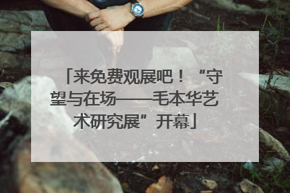 来免费观展吧！“守望与在场——毛本华艺术研究展”开幕