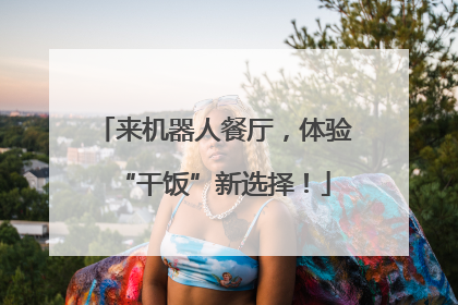 来机器人餐厅，体验“干饭”新选择！