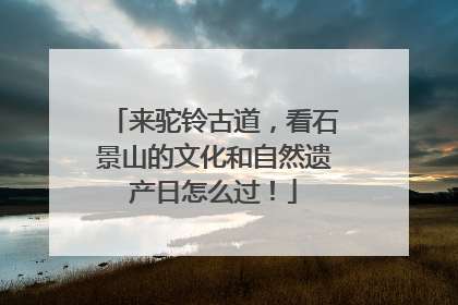 来驼铃古道，看石景山的文化和自然遗产日怎么过！