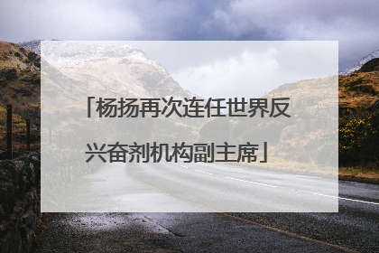 杨扬再次连任世界反兴奋剂机构副主席