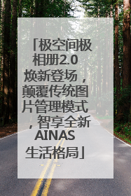 极空间极相册2.0焕新登场，颠覆传统图片管理模式，智享全新AINAS生活格局