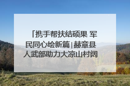 携手帮扶结硕果 军民同心绘新篇∣赫章县人武部助力大凉山村阔步乡村振兴路