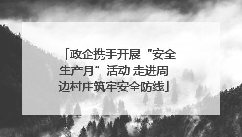 政企携手开展“安全生产月”活动 走进周边村庄筑牢安全防线