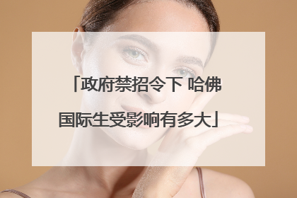 政府禁招令下 哈佛国际生受影响有多大