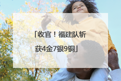 收官！福建队斩获4金7银9铜
