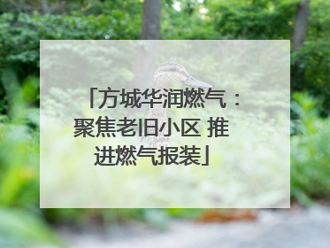 方城华润燃气：聚焦老旧小区 推进燃气报装