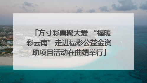方寸彩票聚大爱 “福暖彩云南”走进福彩公益金资助项目活动在曲靖举行
