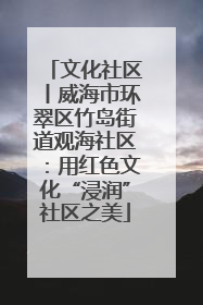 文化社区丨威海市环翠区竹岛街道观海社区：用红色文化“浸润”社区之美