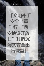 文明牵手 安全“童”行 “西安地铁开放日”打造沉浸式安全出行课堂