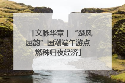 文脉华章｜“楚风屈韵”国潮端午游点燃秭归夜经济