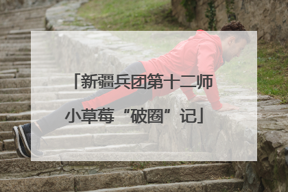 新疆兵团第十二师小草莓“破圈”记
