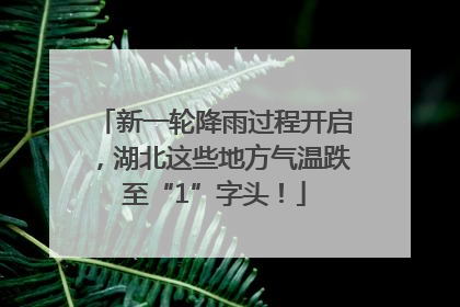 新一轮降雨过程开启，湖北这些地方气温跌至“1”字头！