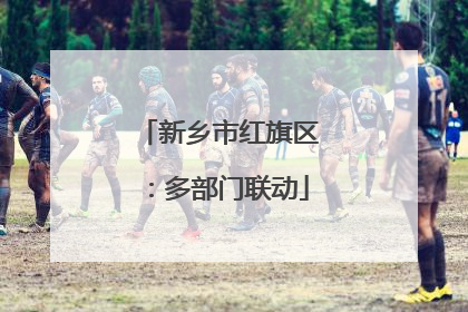 新乡市红旗区：多部门联动