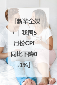 新华全媒+｜我国5月份CPI同比下降0.1%