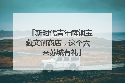 新时代青年解锁宝藏文创商店，这个六一来苏城有礼