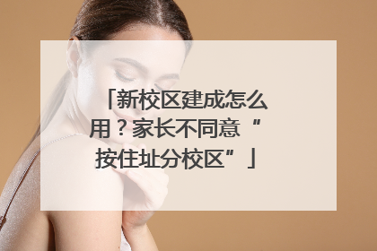 新校区建成怎么用？家长不同意“按住址分校区”