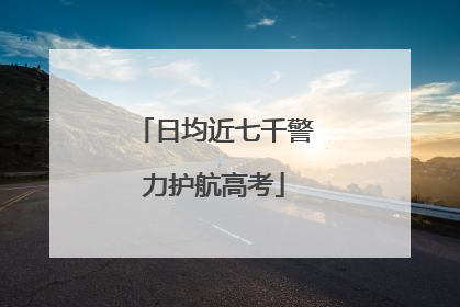 日均近七千警力护航高考