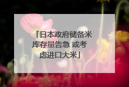 日本政府储备米库存量告急 或考虑进口大米