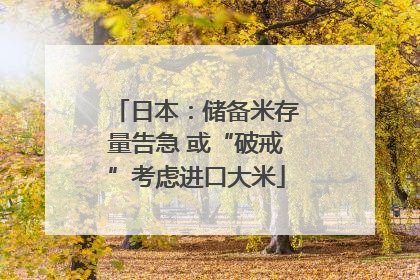 日本：储备米存量告急 或“破戒”考虑进口大米