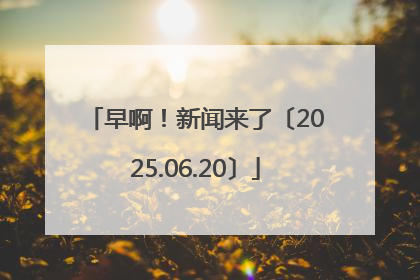 早啊！新闻来了〔2025.06.20〕