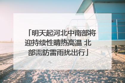 明天起河北中南部将迎持续性晴热高温 北部需防雷雨扰出行