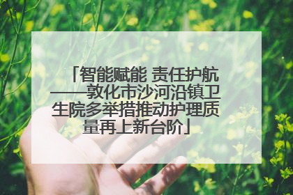 智能赋能 责任护航——敦化市沙河沿镇卫生院多举措推动护理质量再上新台阶