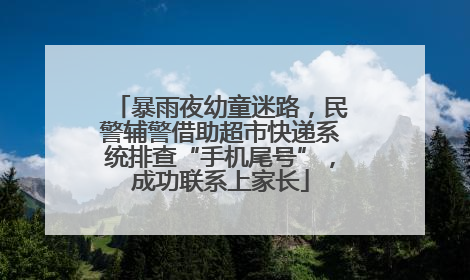 暴雨夜幼童迷路，民警辅警借助超市快递系统排查“手机尾号”，成功联系上家长