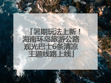 暑期玩法上新！海南环岛旅游公路观光巴士6条清凉主题线路上线