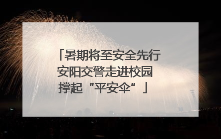 暑期将至安全先行 安阳交警走进校园撑起“平安伞”