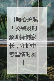 暖心护航！交警及时救助摔倒家长，守护中考温情时刻