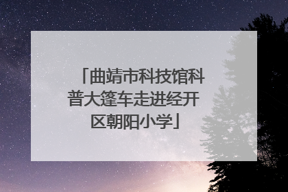 曲靖市科技馆科普大篷车走进经开区朝阳小学
