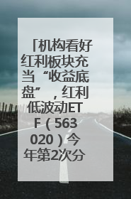 机构看好红利板块充当“收益底盘”，红利低波动ETF（563020）今年第2次分红来了