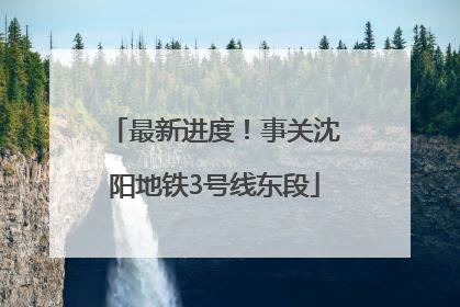 最新进度！事关沈阳地铁3号线东段
