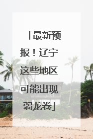 最新预报！辽宁这些地区可能出现弱龙卷